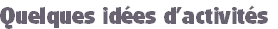 Quelques idées d’activités